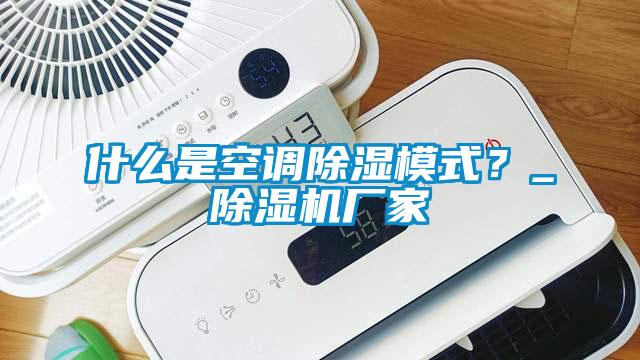 什么是空調(diào)除濕模式？_除濕機(jī)廠家