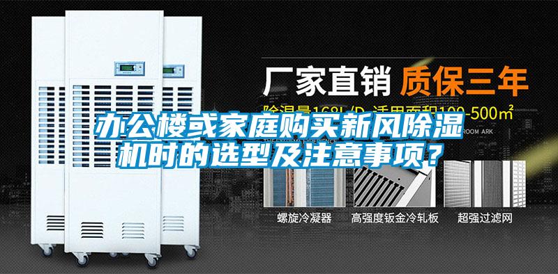 辦公樓或家庭購(gòu)買新風(fēng)除濕機(jī)時(shí)的選型及注意事項(xiàng)？