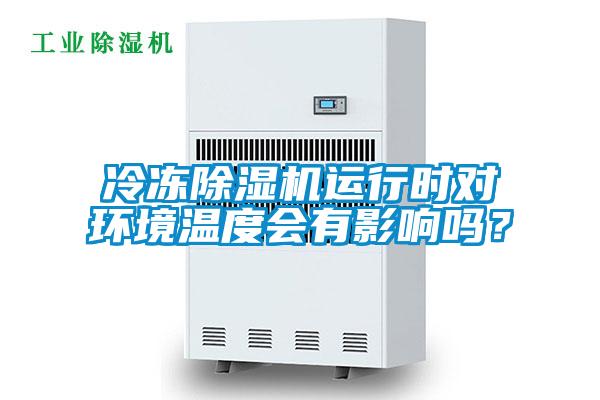 冷凍除濕機(jī)運(yùn)行時(shí)對(duì)環(huán)境溫度會(huì)有影響嗎？