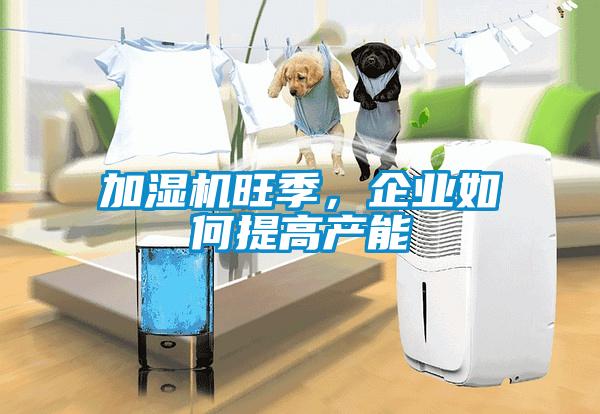 加濕機旺季，企業(yè)如何提高產(chǎn)能