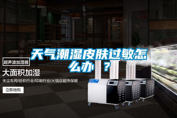 天氣潮濕皮膚過(guò)敏怎么辦 ？