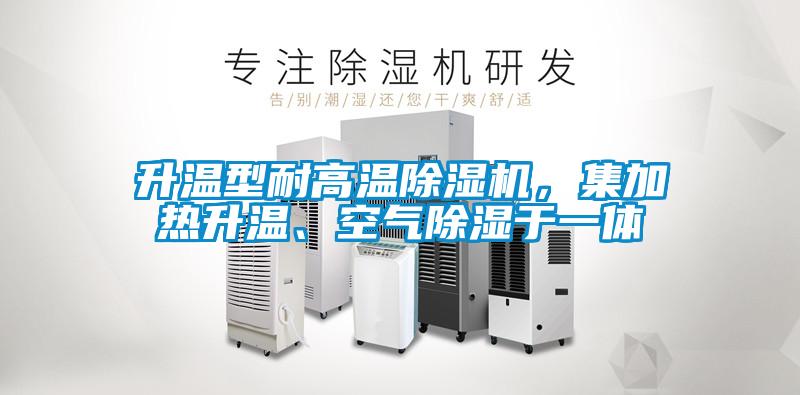 升溫型耐高溫除濕機，集加熱升溫、空氣除濕于一體