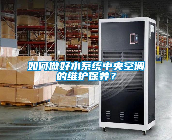 如何做好水系統中央空調的維護保養？