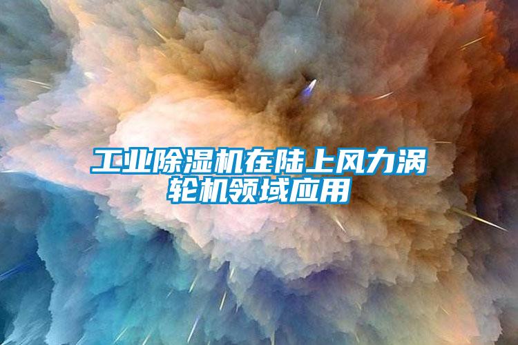 工業(yè)除濕機在陸上風力渦輪機領(lǐng)域應用