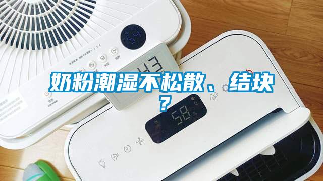 奶粉潮濕不松散、結(jié)塊？