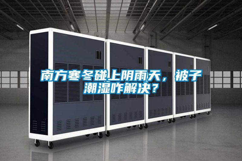 南方寒冬碰上陰雨天，被子潮濕咋解決？