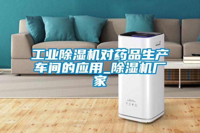 工業(yè)除濕機(jī)對(duì)藥品生產(chǎn)車間的應(yīng)用_除濕機(jī)廠家