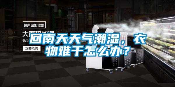 回南天天氣潮濕，衣物難干怎么辦？