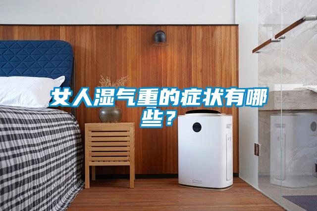 女人濕氣重的癥狀有哪些？