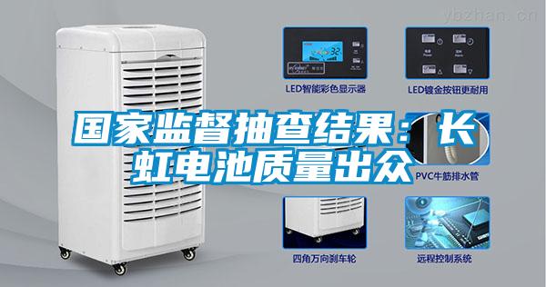 國家監(jiān)督抽查結果：長虹電池質(zhì)量出眾