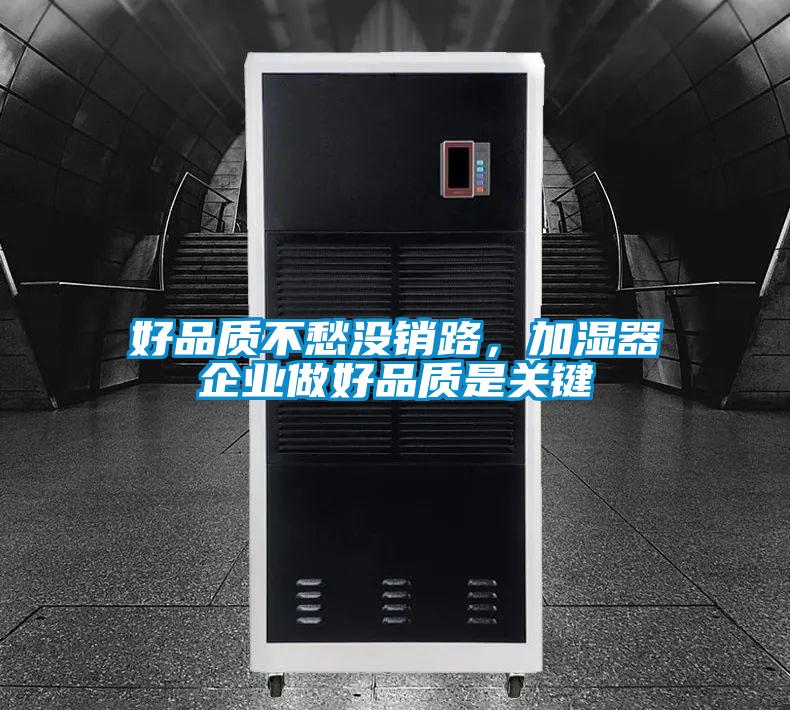 好品質(zhì)不愁沒銷路，加濕器企業(yè)做好品質(zhì)是關(guān)鍵