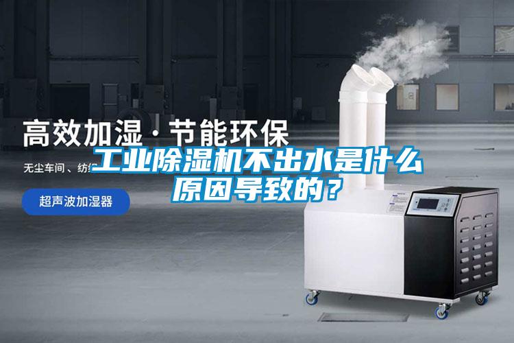 工業除濕機不出水是什么原因導致的？