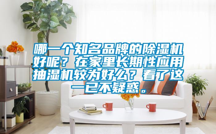 哪一個知名品牌的除濕機好呢？在家里長期性應(yīng)用抽濕機較為好么？看了這一已不疑惑。