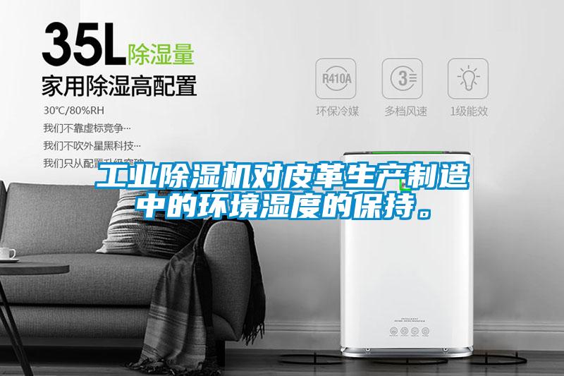 工業(yè)除濕機(jī)對(duì)皮革生產(chǎn)制造中的環(huán)境濕度的保持。