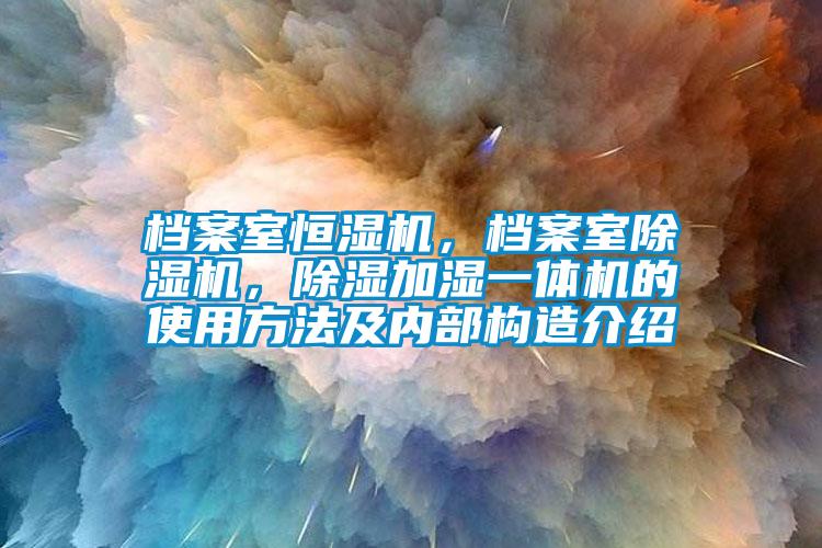 檔案室恒濕機(jī)，檔案室除濕機(jī)，除濕加濕一體機(jī)的使用方法及內(nèi)部構(gòu)造介紹