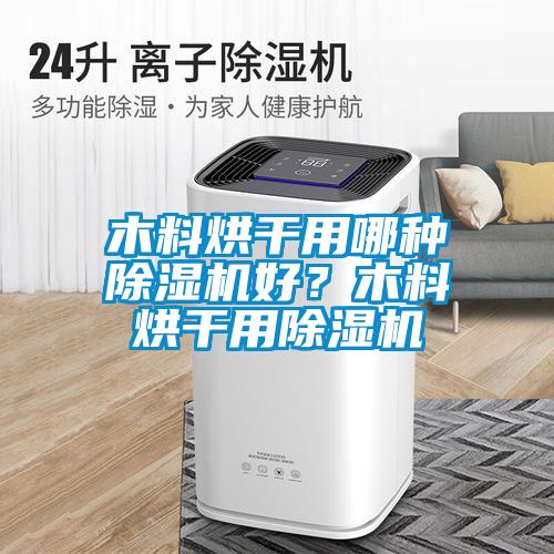 木料烘干用哪種除濕機(jī)好？木料烘干用除濕機(jī)
