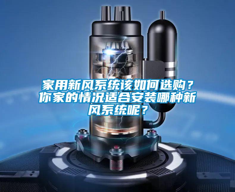 家用新風(fēng)系統(tǒng)該如何選購(gòu)？你家的情況適合安裝哪種新風(fēng)系統(tǒng)呢？