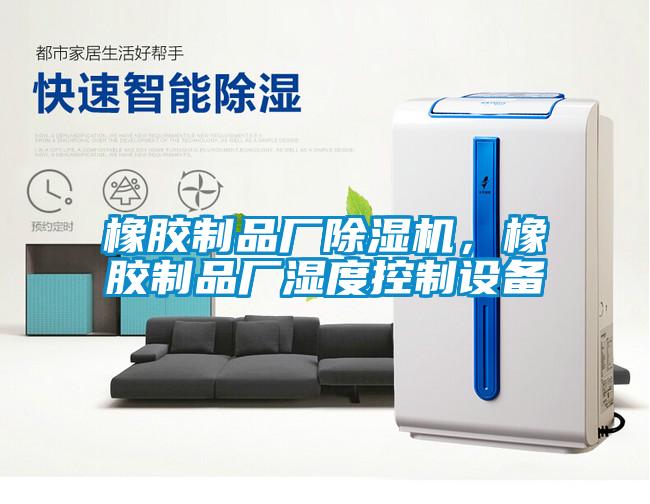 橡膠制品廠除濕機，橡膠制品廠濕度控制設備