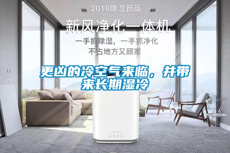 更兇的冷空氣來臨，并帶來長期濕冷