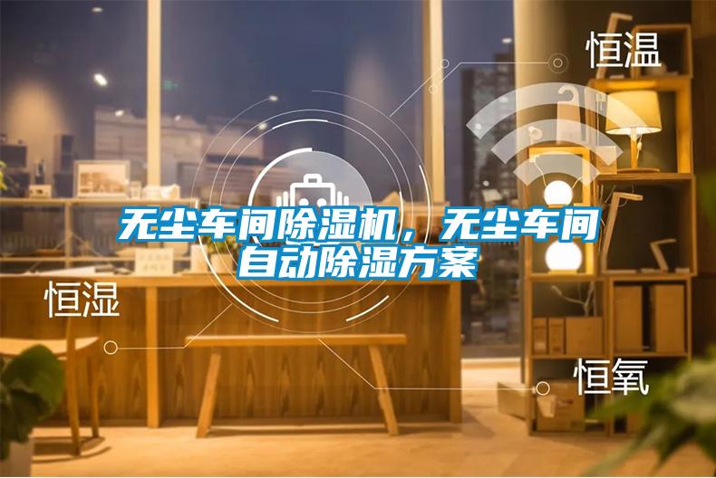 無塵車間除濕機(jī)，無塵車間自動除濕方案