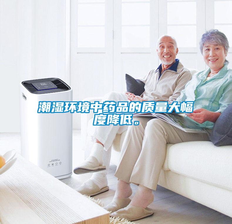 潮濕環(huán)境中藥品的質量大幅度降低。