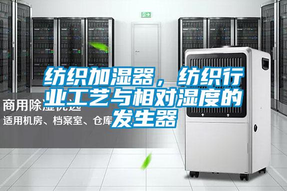 紡織加濕器，紡織行業工藝與相對濕度的發生器