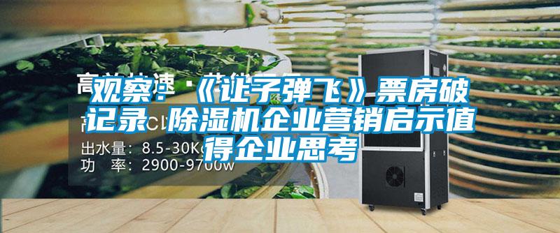 觀察：《讓子彈飛》票房破記錄 除濕機企業(yè)營銷啟示值得企業(yè)思考