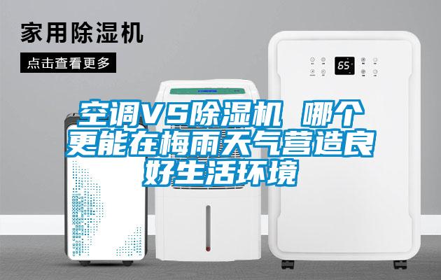 空調(diào)VS除濕機(jī) 哪個(gè)更能在梅雨天氣營(yíng)造良好生活環(huán)境