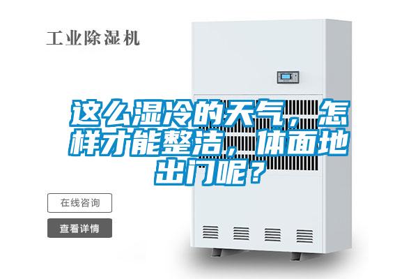 這么濕冷的天氣,怎樣才能整潔,體面地出門呢?