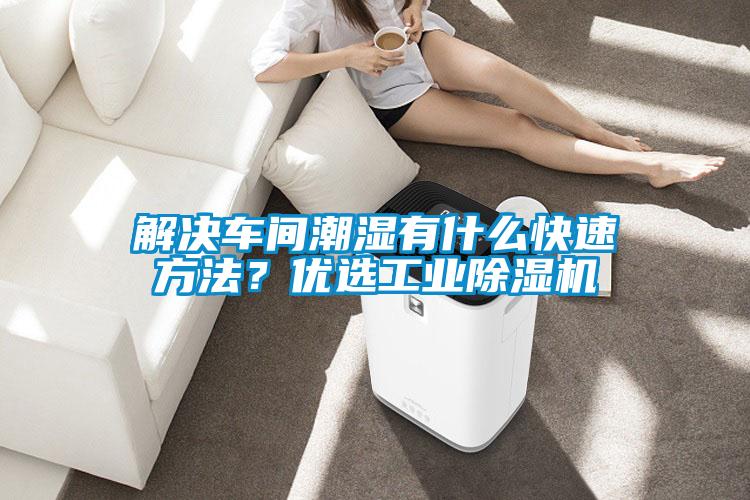 解決車間潮濕有什么快速方法？優選工業除濕機