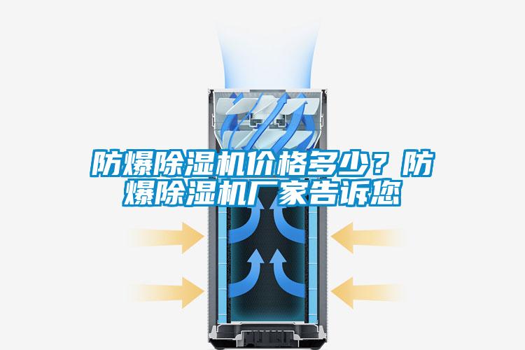 防爆除濕機價格多少？防爆除濕機廠家告訴您