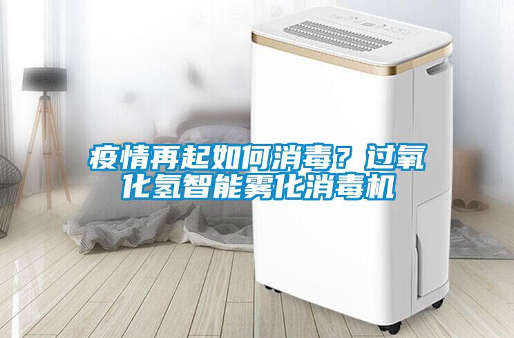 疫情再起如何消毒？過氧化氫智能霧化消毒機