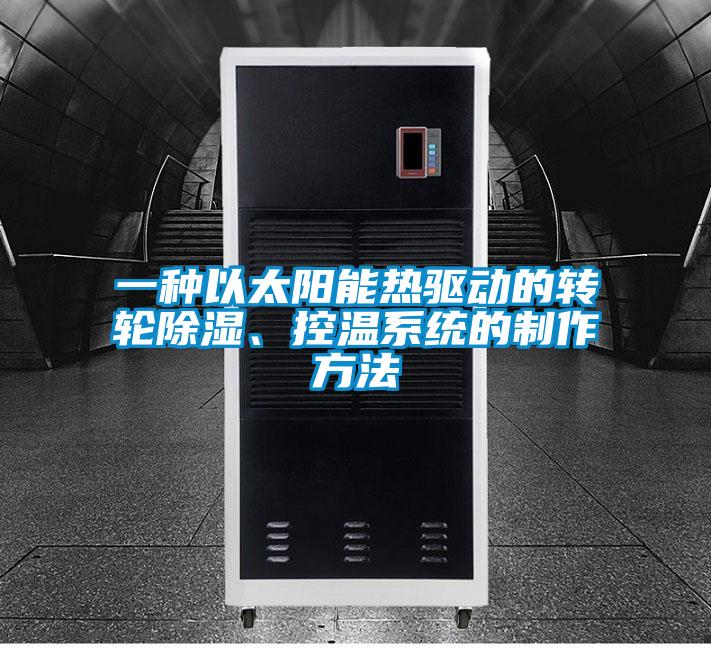 一種以太陽能熱驅(qū)動的轉(zhuǎn)輪除濕、控溫系統(tǒng)的制作方法