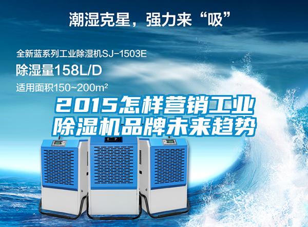 2015怎樣營(yíng)銷(xiāo)工業(yè)除濕機(jī)品牌未來(lái)趨勢(shì)