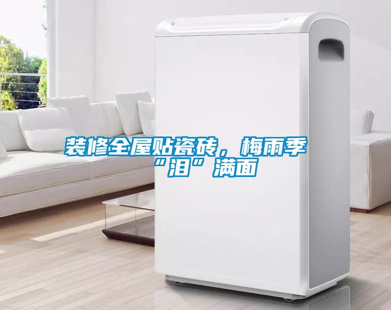 裝修全屋貼瓷磚，梅雨季“淚”滿面