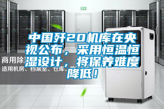 中國殲20機庫在央視公布，采用恒溫恒濕設計，將保養(yǎng)難度降低！
