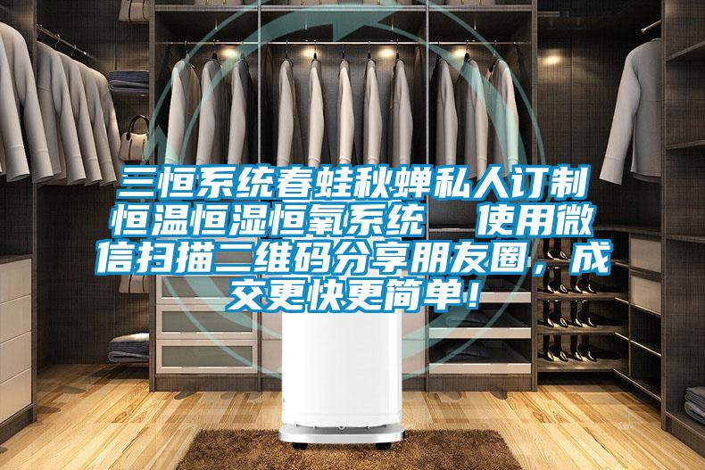 三恒系統(tǒng)春蛙秋蟬私人訂制恒溫恒濕恒氧系統(tǒng)  使用微信掃描二維碼分享朋友圈，成交更快更簡(jiǎn)單！