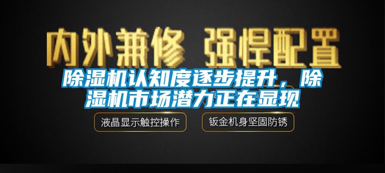 除濕機認知度逐步提升，除濕機市場潛力正在顯現