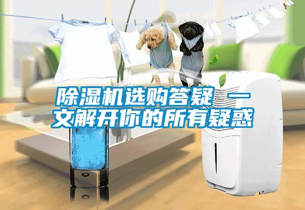 除濕機(jī)選購(gòu)答疑 一文解開你的所有疑惑