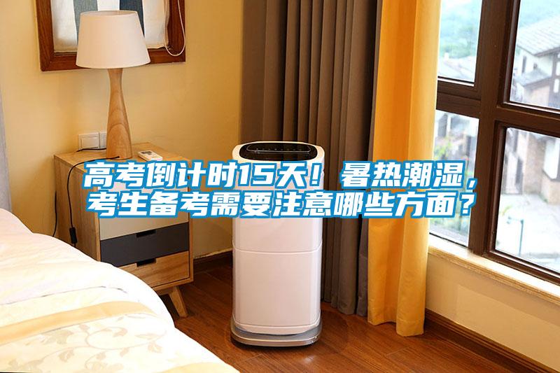 高考倒計時15天！暑熱潮濕，考生備考需要注意哪些方面？