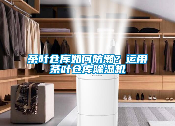 茶葉倉庫如何防潮？運(yùn)用茶葉倉庫除濕機(jī)