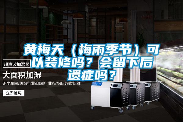 黃梅天（梅雨季節(jié)）可以裝修嗎？會留下后遺癥嗎？