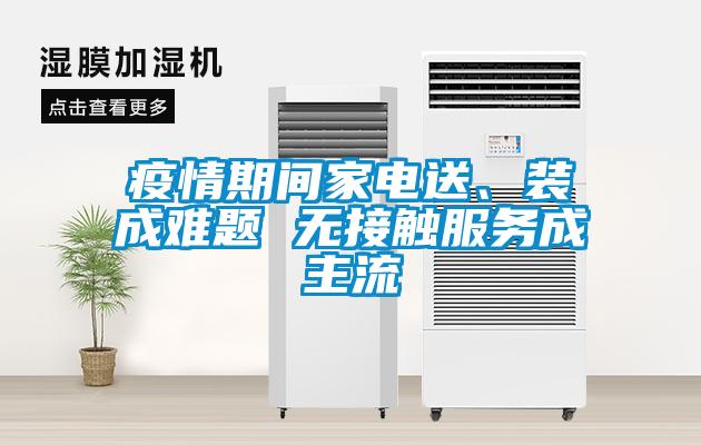 疫情期間家電送、裝成難題 無接觸服務(wù)成主流