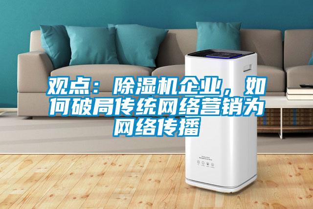 觀點(diǎn):除濕機(jī)企業(yè),如何破局傳統(tǒng)網(wǎng)絡(luò)營(yíng)銷為網(wǎng)絡(luò)傳播