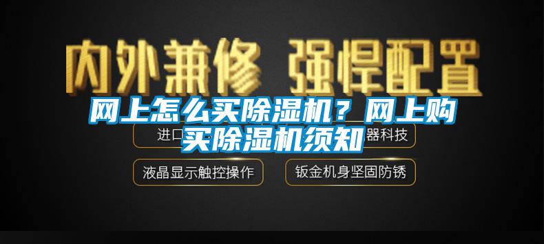 網(wǎng)上怎么買(mǎi)除濕機(jī)？網(wǎng)上購(gòu)買(mǎi)除濕機(jī)須知