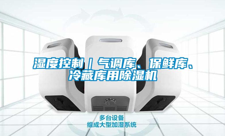 濕度控制｜氣調(diào)庫、保鮮庫、冷藏庫用除濕機(jī)