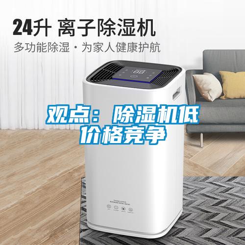 觀點：除濕機(jī)低價格競爭
