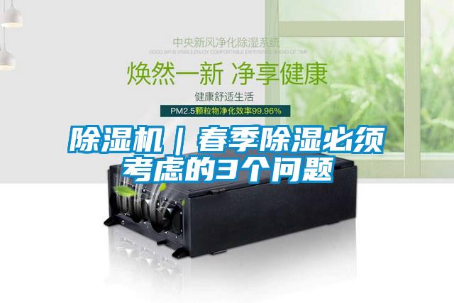 除濕機(jī)｜春季除濕必須考慮的3個(gè)問(wèn)題