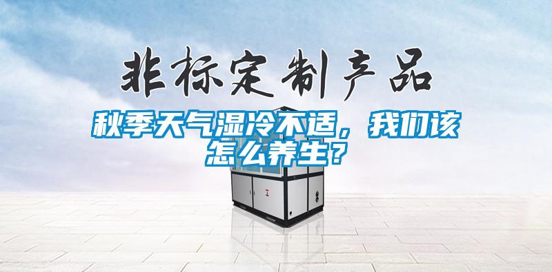 秋季天氣濕冷不適，我們該怎么養(yǎng)生？