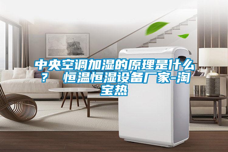中央空調(diào)加濕的原理是什么？ 恒溫恒濕設(shè)備廠家-淘寶熱